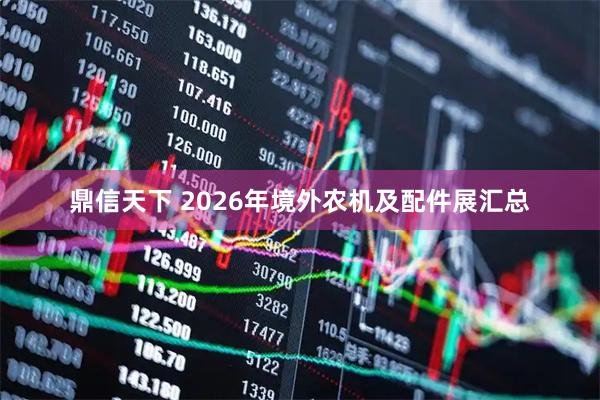 鼎信天下 2026年境外农机及配件展汇总