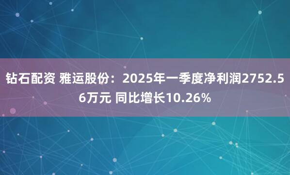 钻石配资 雅运股份:2025年一季度净利润2752.56万元 同比增长10.26%