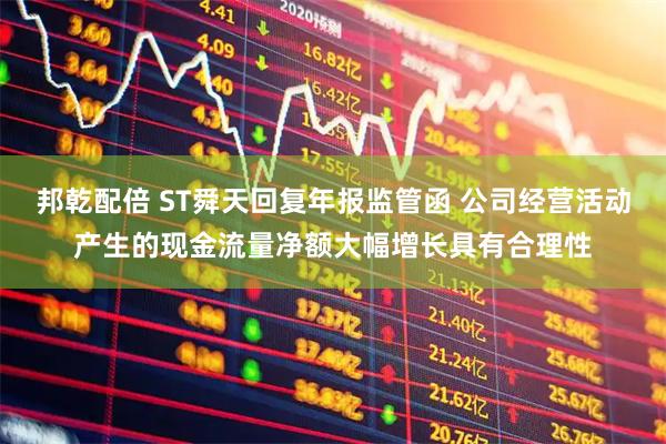 邦乾配倍 ST舜天回复年报监管函 公司经营活动产生的现金流量净额大幅增长具有合理性
