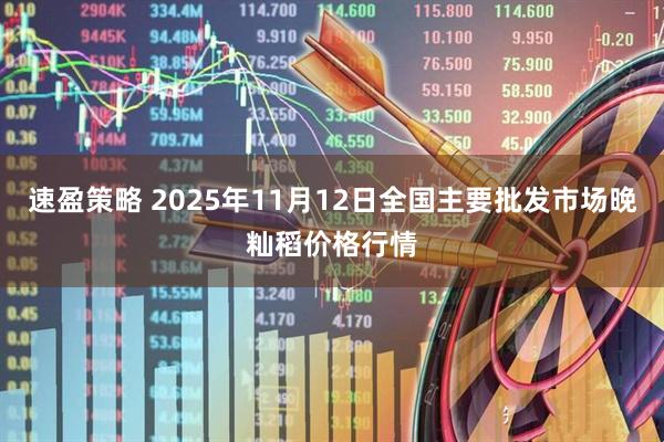 速盈策略 2025年11月12日全国主要批发市场晚籼稻价格行情