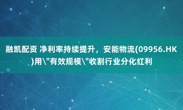 融凯配资 净利率持续提升，安能物流(09956.HK)用